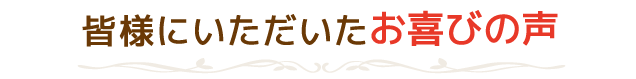 皆様にいただいたお喜びの声