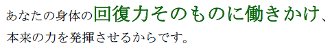 あなたの身体の回復力そのもに働きかけ、本来の力を発揮させるからです。